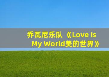 乔瓦尼乐队 《Love Is My World美的世界》